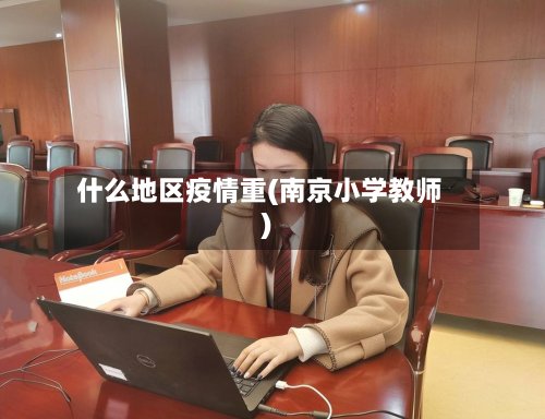 什么地区疫情重(南京小学教师)-第2张图片