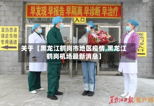 关于【黑龙江鹤岗市地区疫情,黑龙江鹤岗机场最新消息】