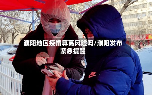 濮阳地区疫情算高风险吗/濮阳发布紧急提醒