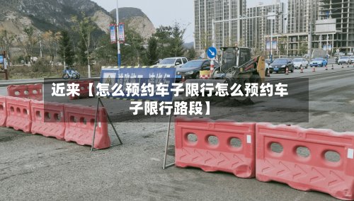 近来【怎么预约车子限行怎么预约车子限行路段】-第2张图片