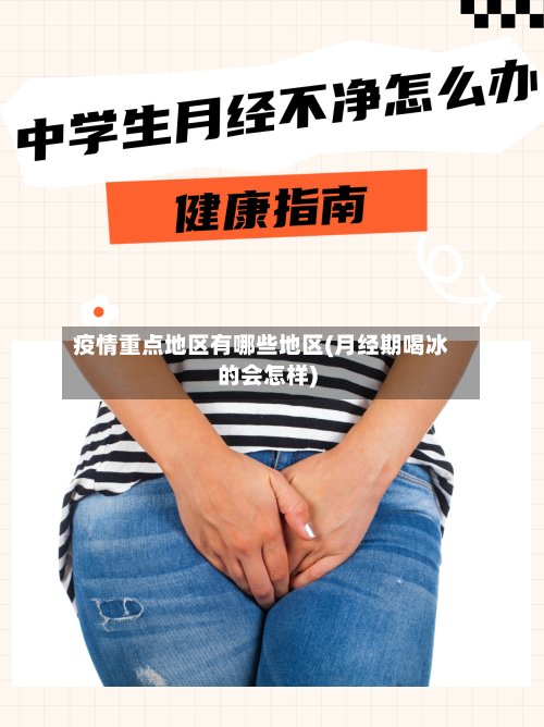 疫情重点地区有哪些地区(月经期喝冰的会怎样)-第3张图片