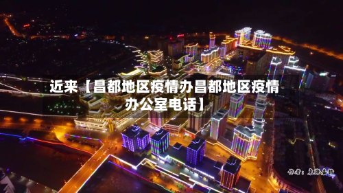 近来【昌都地区疫情办昌都地区疫情办公室电话】