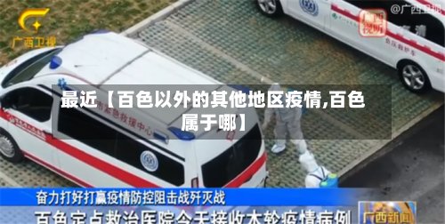 最近【百色以外的其他地区疫情,百色属于哪】