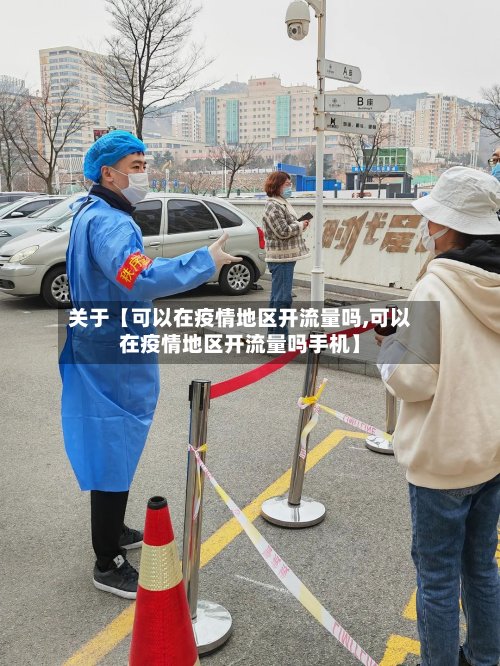 关于【可以在疫情地区开流量吗,可以在疫情地区开流量吗手机】
