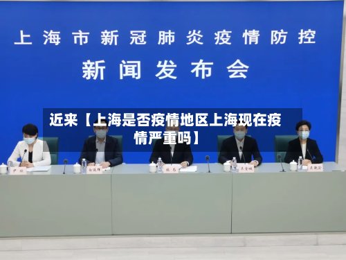 近来【上海是否疫情地区上海现在疫情严重吗】