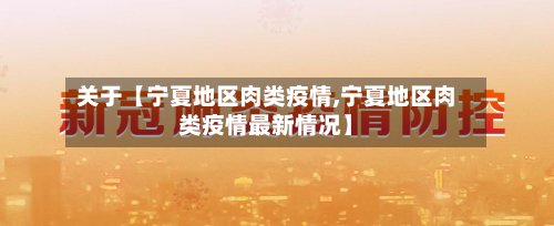 关于【宁夏地区肉类疫情,宁夏地区肉类疫情最新情况】