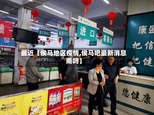 最近【侯马地区疫情,侯马吧最新消息雨吗】-第3张图片