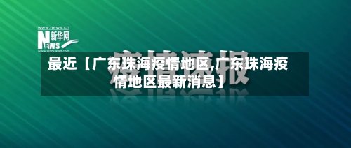 最近【广东珠海疫情地区,广东珠海疫情地区最新消息】