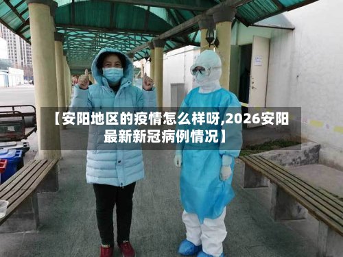 【安阳地区的疫情怎么样呀,2026安阳最新新冠病例情况】-第2张图片