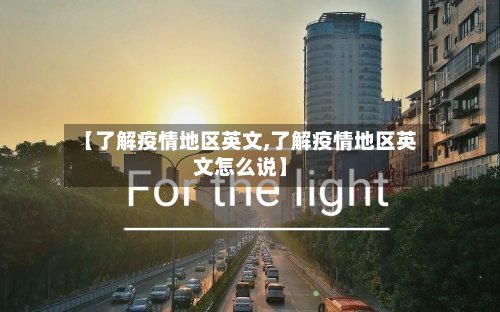 【了解疫情地区英文,了解疫情地区英文怎么说】-第2张图片