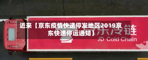 近来【京东疫情快递停发地区2019京东快递停运通知】