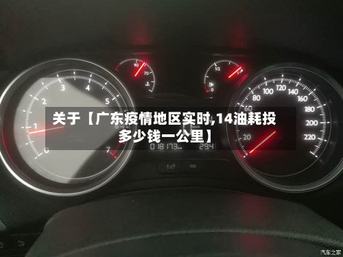 关于【广东疫情地区实时,14油耗投多少钱一公里】
