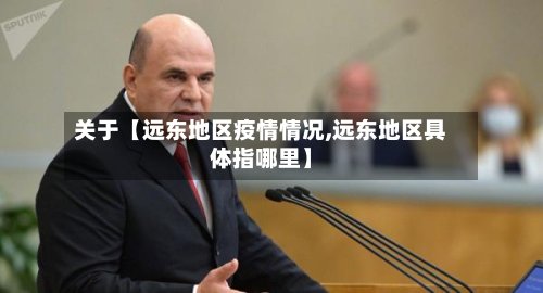 关于【远东地区疫情情况,远东地区具体指哪里】-第3张图片