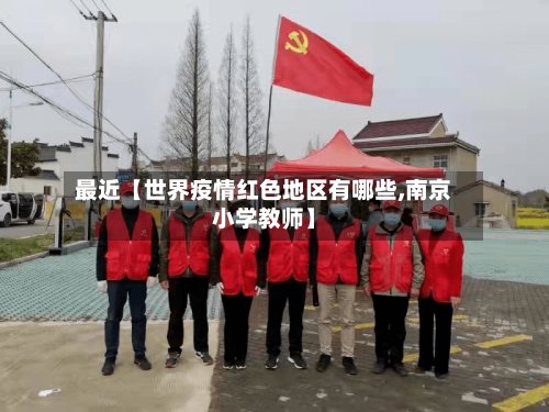 最近【世界疫情红色地区有哪些,南京小学教师】