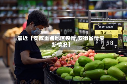 最近【安徽重点地区疫情,安徽省情最新情况】-第3张图片