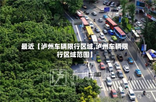 最近【泸州车辆限行区域,泸州车辆限行区域范围】