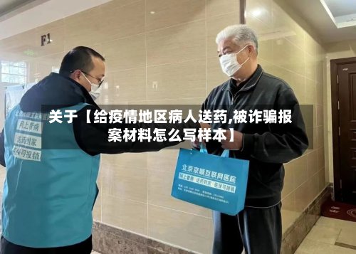 关于【给疫情地区病人送药,被诈骗报案材料怎么写样本】-第3张图片