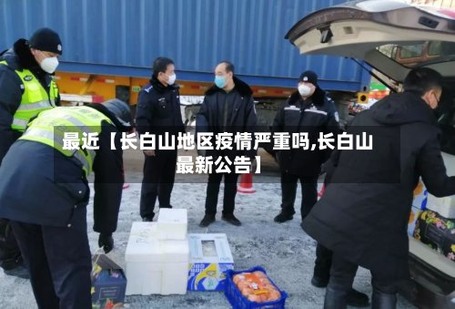 最近【长白山地区疫情严重吗,长白山最新公告】-第2张图片
