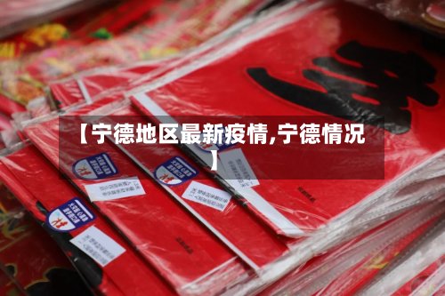 【宁德地区最新疫情,宁德情况】-第3张图片