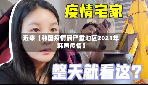 近来【韩国疫情最严重地区2021年韩国疫情】-第2张图片