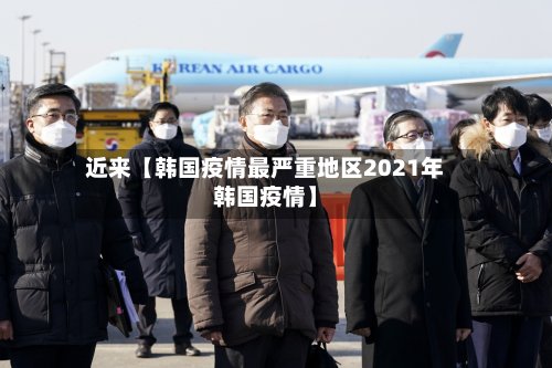 近来【韩国疫情最严重地区2021年韩国疫情】-第3张图片