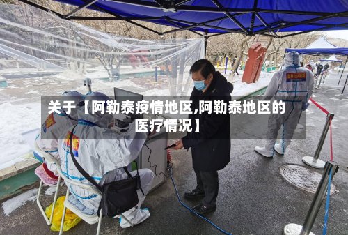 关于【阿勒泰疫情地区,阿勒泰地区的医疗情况】