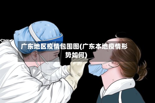 广东地区疫情包围图(广东本地疫情形势如何)