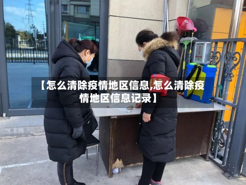 【怎么清除疫情地区信息,怎么清除疫情地区信息记录】-第2张图片