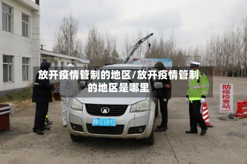 放开疫情管制的地区/放开疫情管制的地区是哪里-第3张图片