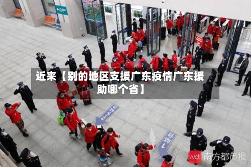 近来【别的地区支援广东疫情广东援助哪个省】-第3张图片