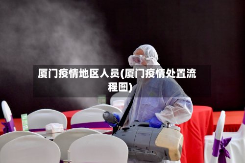 厦门疫情地区人员(厦门疫情处置流程图)