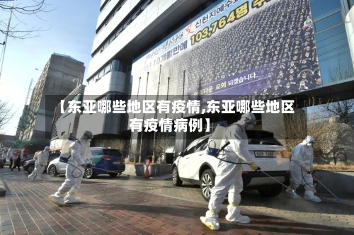 【东亚哪些地区有疫情,东亚哪些地区有疫情病例】