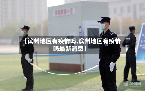 【滨州地区有疫情吗,滨州地区有疫情吗最新消息】-第3张图片