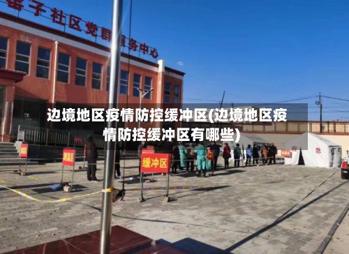 边境地区疫情防控缓冲区(边境地区疫情防控缓冲区有哪些)-第3张图片