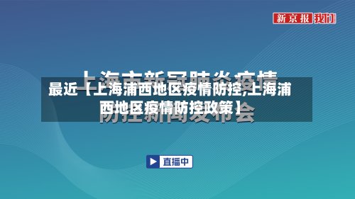 最近【上海浦西地区疫情防控,上海浦西地区疫情防控政策】-第2张图片