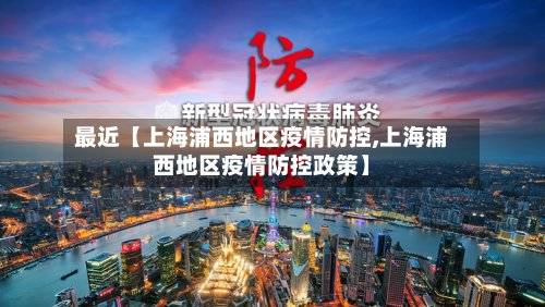 最近【上海浦西地区疫情防控,上海浦西地区疫情防控政策】-第3张图片