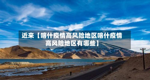近来【喀什疫情高风险地区喀什疫情高风险地区有哪些】