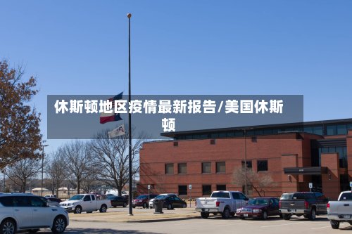 休斯顿地区疫情最新报告/美国休斯顿-第2张图片