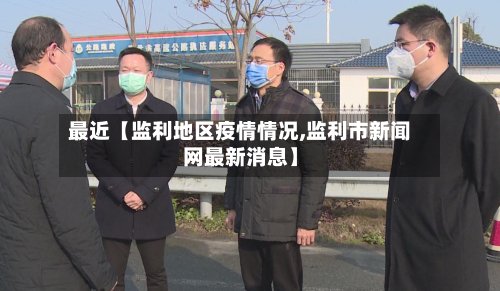 最近【监利地区疫情情况,监利市新闻网最新消息】-第2张图片