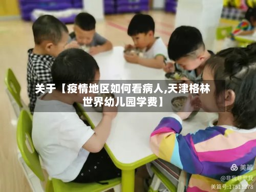 关于【疫情地区如何看病人,天津格林世界幼儿园学费】