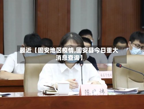 最近【固安地区疫情,固安县今日重大消息查询】