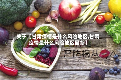 关于【甘肃疫情是什么风险地区,甘肃疫情是什么风险地区最新】