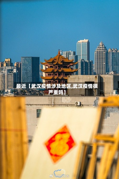 最近【武汉疫情涉及地区,武汉疫情很严重吗】