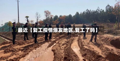 最近【复工疫情爆发地区,复工了吗】