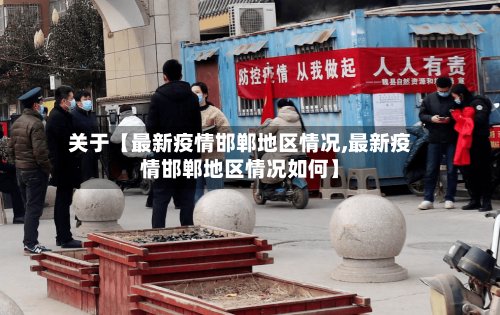 关于【最新疫情邯郸地区情况,最新疫情邯郸地区情况如何】-第2张图片