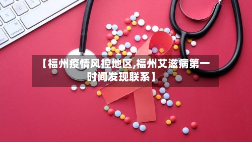 【福州疫情风控地区,福州艾滋病第一时间发现联系】