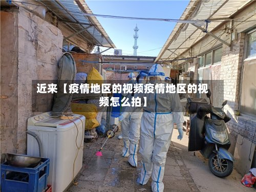 近来【疫情地区的视频疫情地区的视频怎么拍】