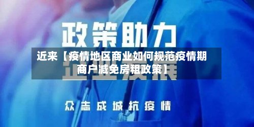 近来【疫情地区商业如何规范疫情期商户减免房租政策】-第1张图片