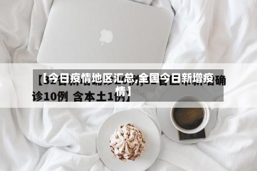 【今日疫情地区汇总,全国今日新增疫情】