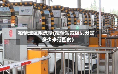 疫情地区限流量(疫情警戒区划分是多少米范围的)-第2张图片